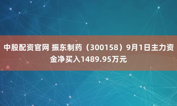 中股配资官网 振东制药（300158）9月1日主力资金净买入1489.95万元