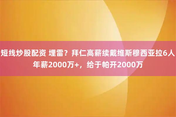 短线炒股配资 埋雷？拜仁高薪续戴维斯穆西亚拉6人年薪2000万+，给于帕开2000万